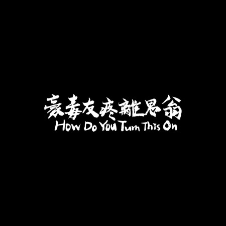 豪毒友疼離思翁 How Do You Turn This On